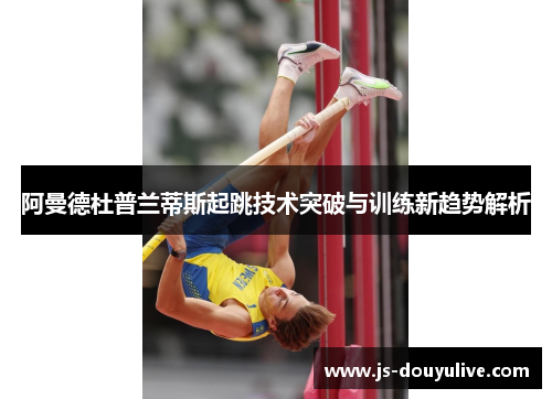 阿曼德杜普兰蒂斯起跳技术突破与训练新趋势解析
