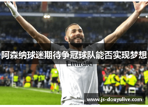 阿森纳球迷期待争冠球队能否实现梦想