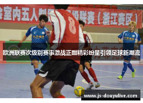 欧洲联赛次级别赛事激战正酣精彩纷呈引领足球新潮流