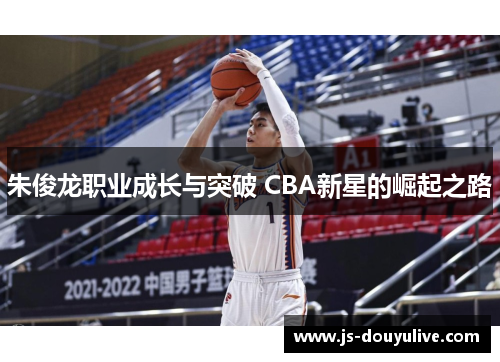朱俊龙职业成长与突破 CBA新星的崛起之路