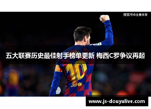 五大联赛历史最佳射手榜单更新 梅西C罗争议再起