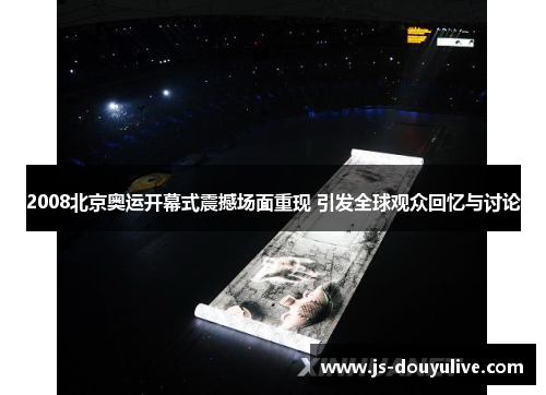 2008北京奥运开幕式震撼场面重现 引发全球观众回忆与讨论