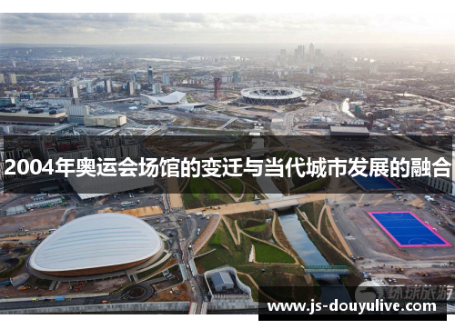 2004年奥运会场馆的变迁与当代城市发展的融合